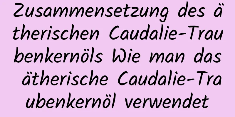 Zusammensetzung des ätherischen Caudalie-Traubenkernöls Wie man das ätherische Caudalie-Traubenkernöl verwendet