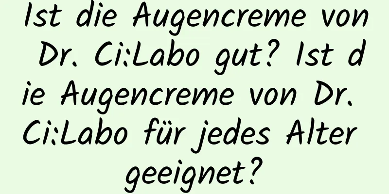 Ist die Augencreme von Dr. Ci:Labo gut? Ist die Augencreme von Dr. Ci:Labo für jedes Alter geeignet?