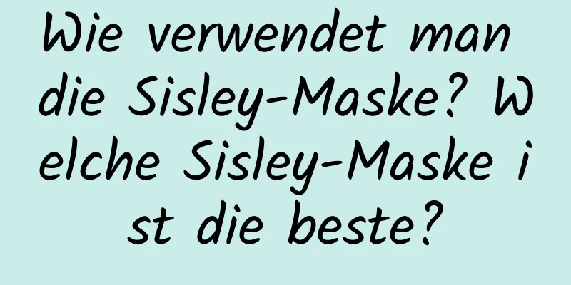 Wie verwendet man die Sisley-Maske? Welche Sisley-Maske ist die beste?