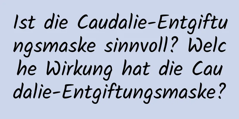 Ist die Caudalie-Entgiftungsmaske sinnvoll? Welche Wirkung hat die Caudalie-Entgiftungsmaske?