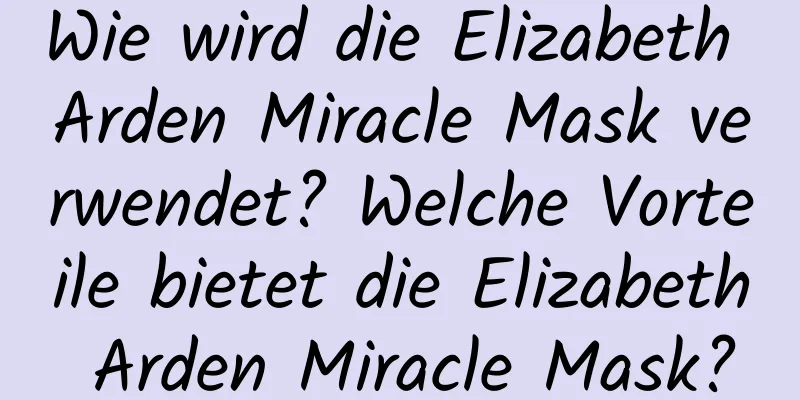 Wie wird die Elizabeth Arden Miracle Mask verwendet? Welche Vorteile bietet die Elizabeth Arden Miracle Mask?