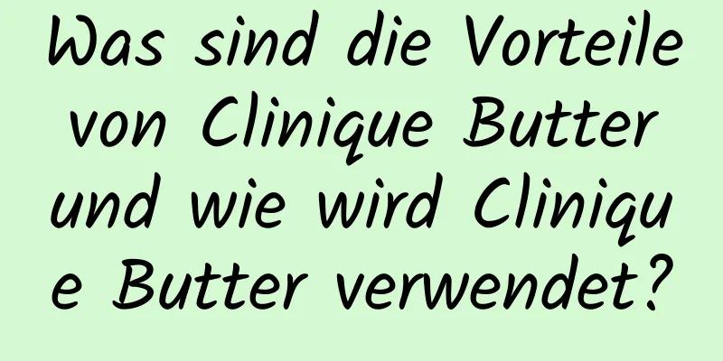 Was sind die Vorteile von Clinique Butter und wie wird Clinique Butter verwendet?