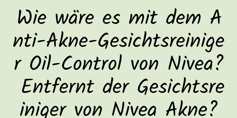 Wie wäre es mit dem Anti-Akne-Gesichtsreiniger Oil-Control von Nivea? Entfernt der Gesichtsreiniger von Nivea Akne?