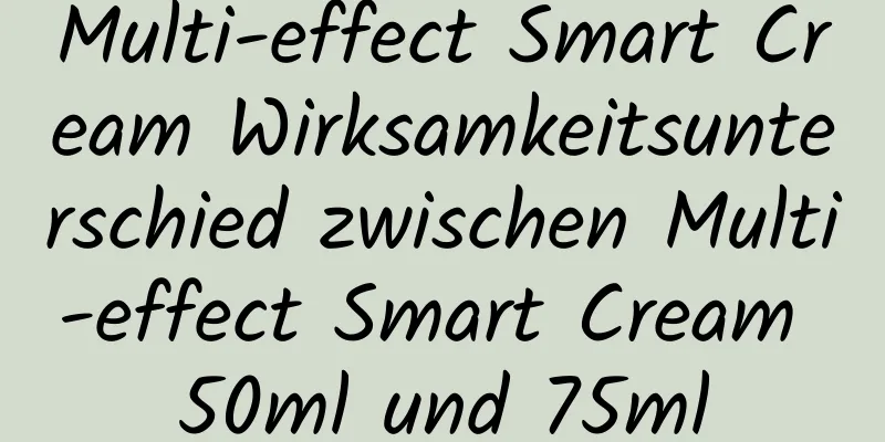 Multi-effect Smart Cream Wirksamkeitsunterschied zwischen Multi-effect Smart Cream 50ml und 75ml