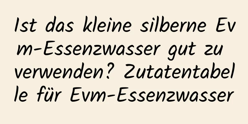 Ist das kleine silberne Evm-Essenzwasser gut zu verwenden? Zutatentabelle für Evm-Essenzwasser