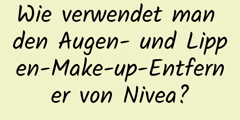Wie verwendet man den Augen- und Lippen-Make-up-Entferner von Nivea?