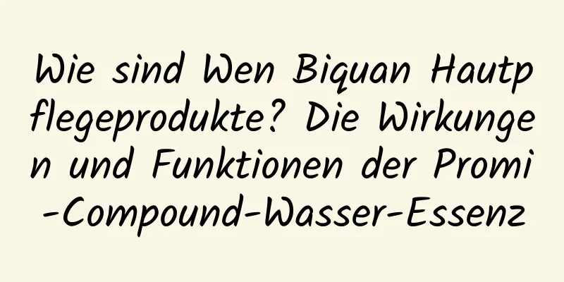 Wie sind Wen Biquan Hautpflegeprodukte? Die Wirkungen und Funktionen der Promi-Compound-Wasser-Essenz