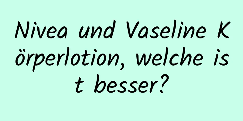 Nivea und Vaseline Körperlotion, welche ist besser?
