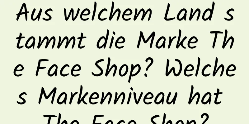 Aus welchem ​​Land stammt die Marke The Face Shop? Welches Markenniveau hat The Face Shop?