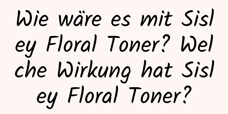 Wie wäre es mit Sisley Floral Toner? Welche Wirkung hat Sisley Floral Toner?
