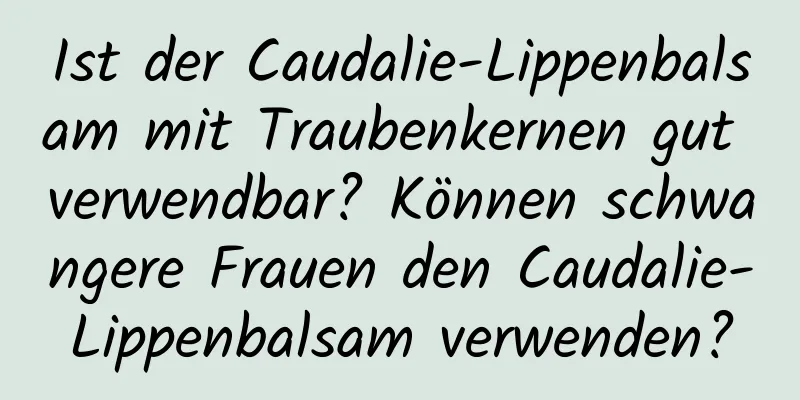 Ist der Caudalie-Lippenbalsam mit Traubenkernen gut verwendbar? Können schwangere Frauen den Caudalie-Lippenbalsam verwenden?