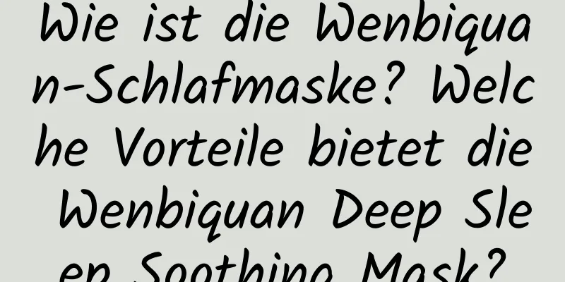 Wie ist die Wenbiquan-Schlafmaske? Welche Vorteile bietet die Wenbiquan Deep Sleep Soothing Mask?