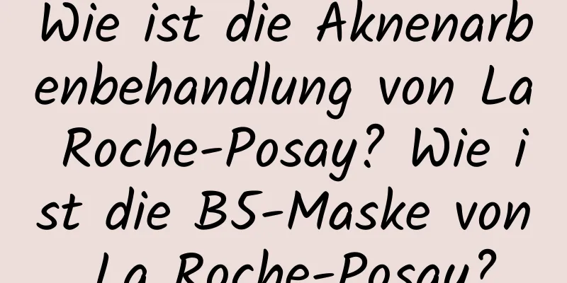 Wie ist die Aknenarbenbehandlung von La Roche-Posay? Wie ist die B5-Maske von La Roche-Posay?