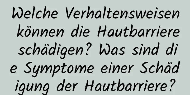 Welche Verhaltensweisen können die Hautbarriere schädigen? Was sind die Symptome einer Schädigung der Hautbarriere?