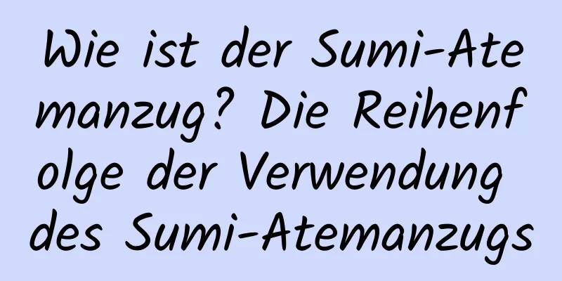 Wie ist der Sumi-Atemanzug? Die Reihenfolge der Verwendung des Sumi-Atemanzugs