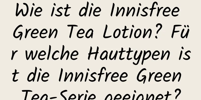 Wie ist die Innisfree Green Tea Lotion? Für welche Hauttypen ist die Innisfree Green Tea-Serie geeignet?