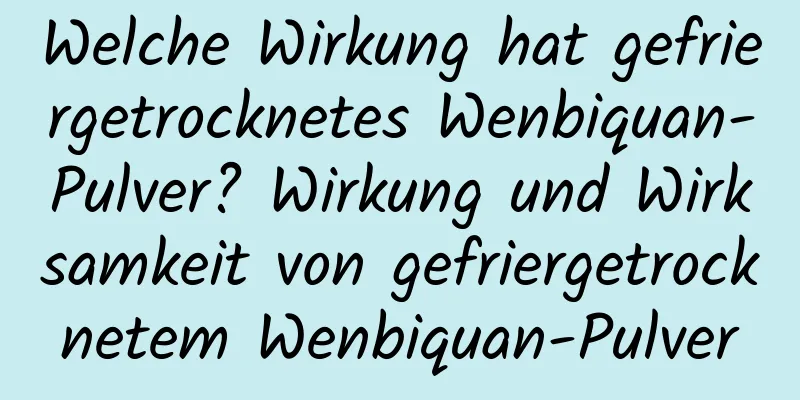 Welche Wirkung hat gefriergetrocknetes Wenbiquan-Pulver? Wirkung und Wirksamkeit von gefriergetrocknetem Wenbiquan-Pulver