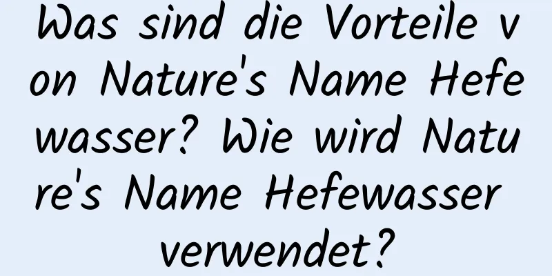 Was sind die Vorteile von Nature's Name Hefewasser? Wie wird Nature's Name Hefewasser verwendet?