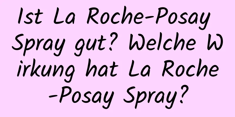 Ist La Roche-Posay Spray gut? Welche Wirkung hat La Roche-Posay Spray?