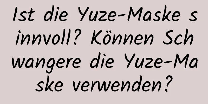 Ist die Yuze-Maske sinnvoll? Können Schwangere die Yuze-Maske verwenden?