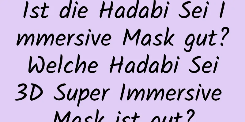 Ist die Hadabi Sei Immersive Mask gut? Welche Hadabi Sei 3D Super Immersive Mask ist gut?