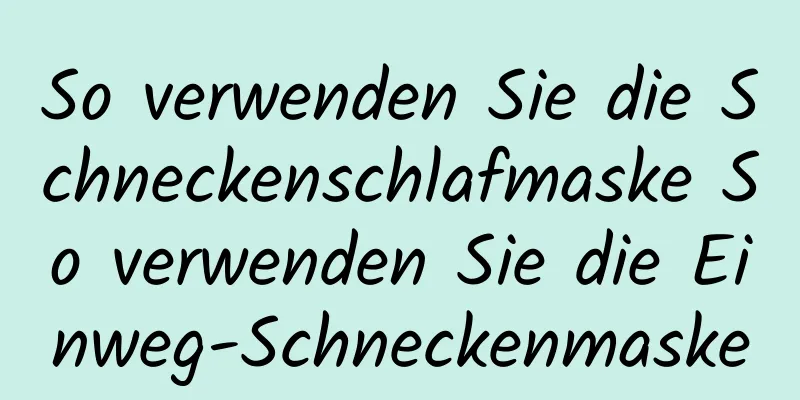 So verwenden Sie die Schneckenschlafmaske So verwenden Sie die Einweg-Schneckenmaske