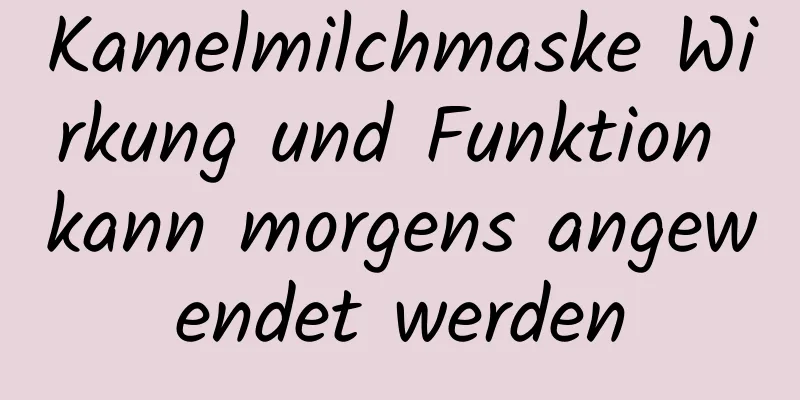 Kamelmilchmaske Wirkung und Funktion kann morgens angewendet werden