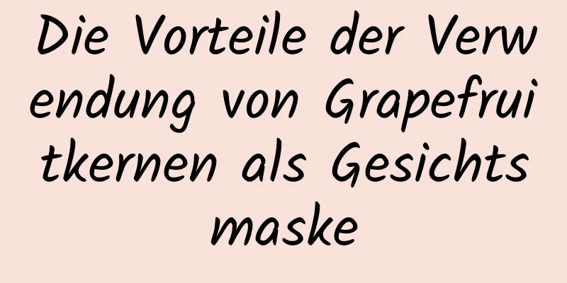 Die Vorteile der Verwendung von Grapefruitkernen als Gesichtsmaske