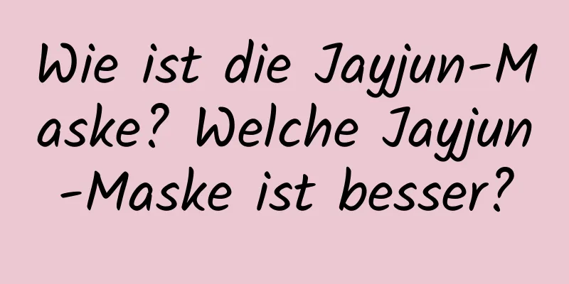 Wie ist die Jayjun-Maske? Welche Jayjun-Maske ist besser?