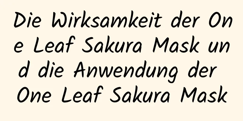 Die Wirksamkeit der One Leaf Sakura Mask und die Anwendung der One Leaf Sakura Mask