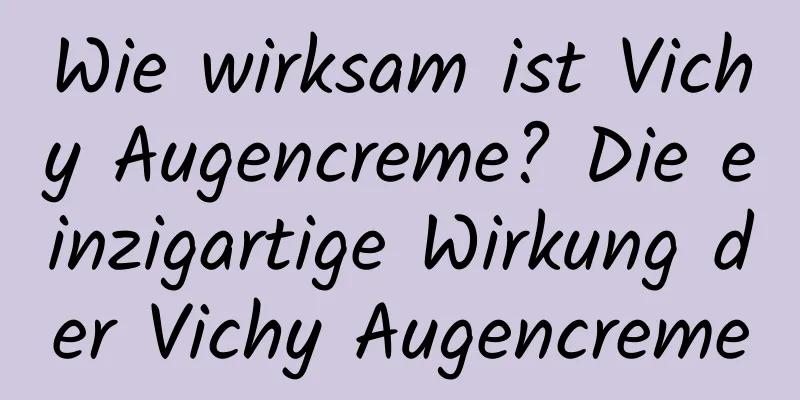 Wie wirksam ist Vichy Augencreme? Die einzigartige Wirkung der Vichy Augencreme