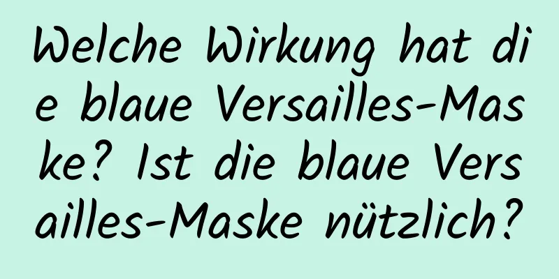 Welche Wirkung hat die blaue Versailles-Maske? Ist die blaue Versailles-Maske nützlich?