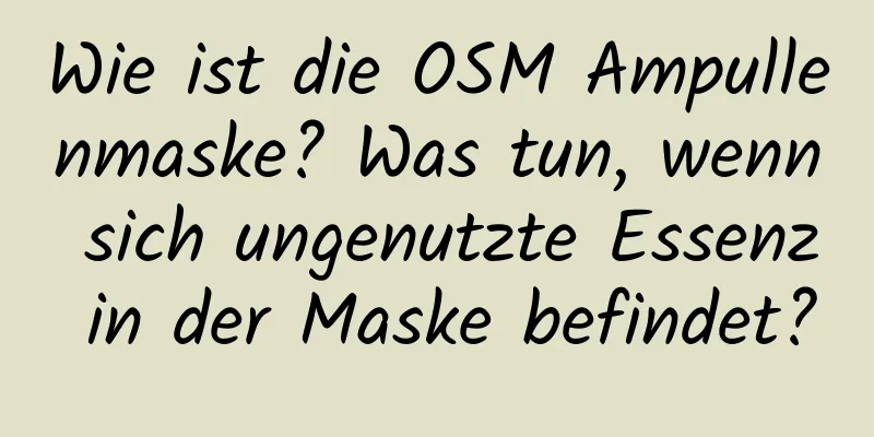 Wie ist die OSM Ampullenmaske? Was tun, wenn sich ungenutzte Essenz in der Maske befindet?