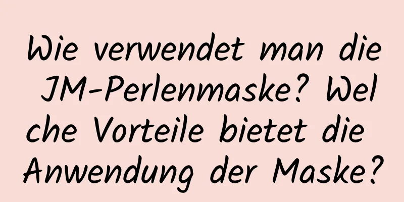 Wie verwendet man die JM-Perlenmaske? Welche Vorteile bietet die Anwendung der Maske?