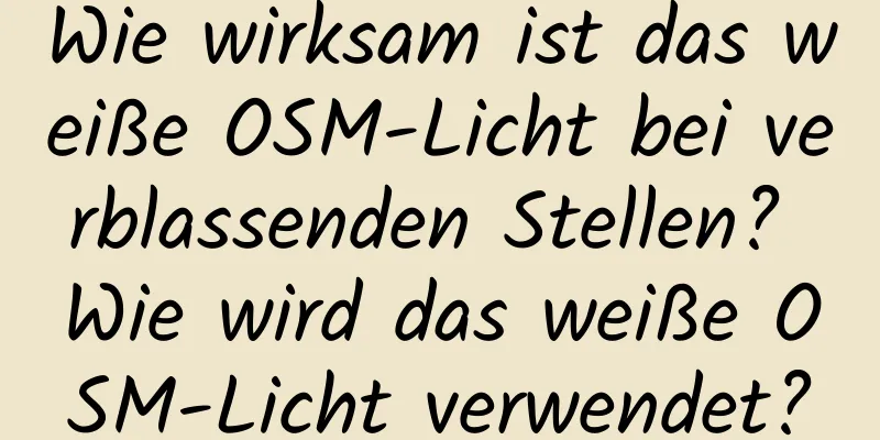 Wie wirksam ist das weiße OSM-Licht bei verblassenden Stellen? Wie wird das weiße OSM-Licht verwendet?