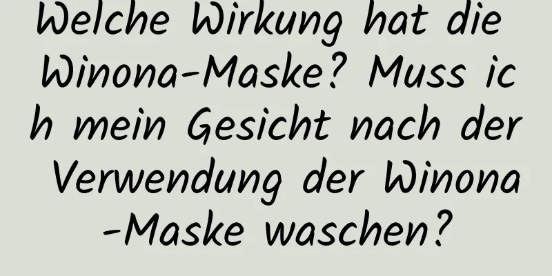 Welche Wirkung hat die Winona-Maske? Muss ich mein Gesicht nach der Verwendung der Winona-Maske waschen?