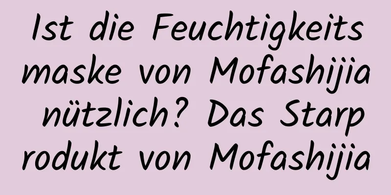 Ist die Feuchtigkeitsmaske von Mofashijia nützlich? Das Starprodukt von Mofashijia