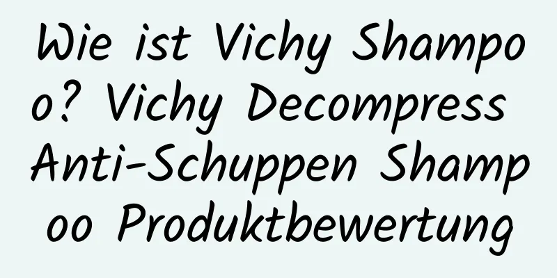 Wie ist Vichy Shampoo? Vichy Decompress Anti-Schuppen Shampoo Produktbewertung