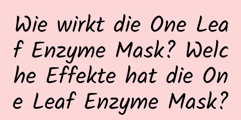 Wie wirkt die One Leaf Enzyme Mask? Welche Effekte hat die One Leaf Enzyme Mask?