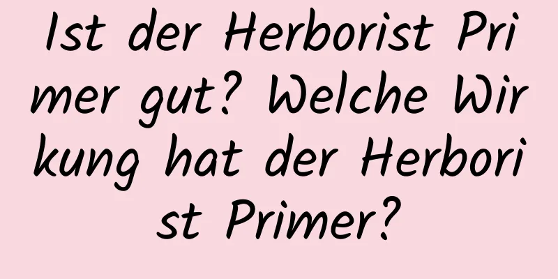 Ist der Herborist Primer gut? Welche Wirkung hat der Herborist Primer?
