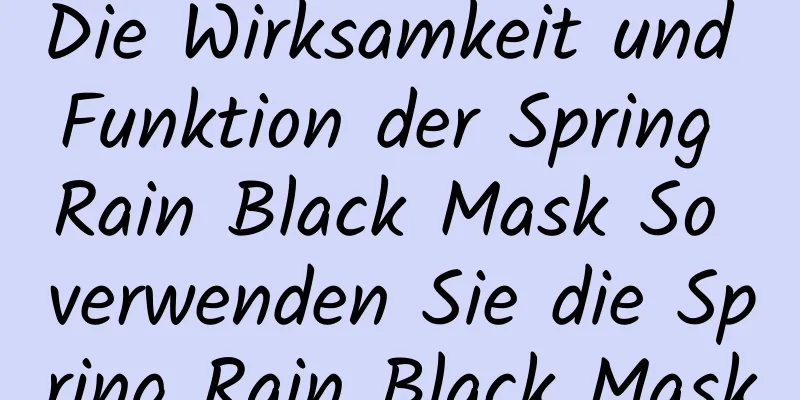 Die Wirksamkeit und Funktion der Spring Rain Black Mask So verwenden Sie die Spring Rain Black Mask