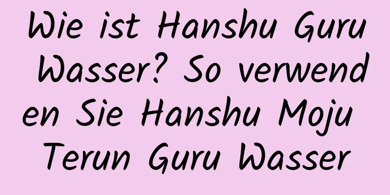 Wie ist Hanshu Guru Wasser? So verwenden Sie Hanshu Moju Terun Guru Wasser
