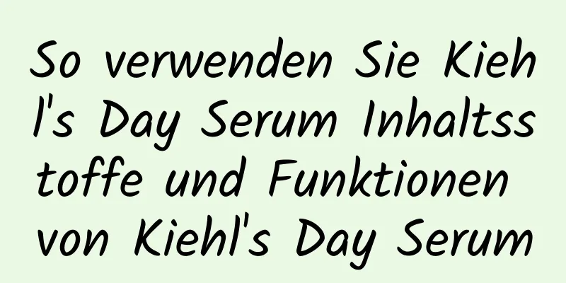 So verwenden Sie Kiehl's Day Serum Inhaltsstoffe und Funktionen von Kiehl's Day Serum