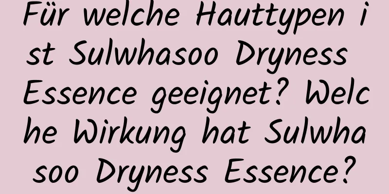 Für welche Hauttypen ist Sulwhasoo Dryness Essence geeignet? Welche Wirkung hat Sulwhasoo Dryness Essence?