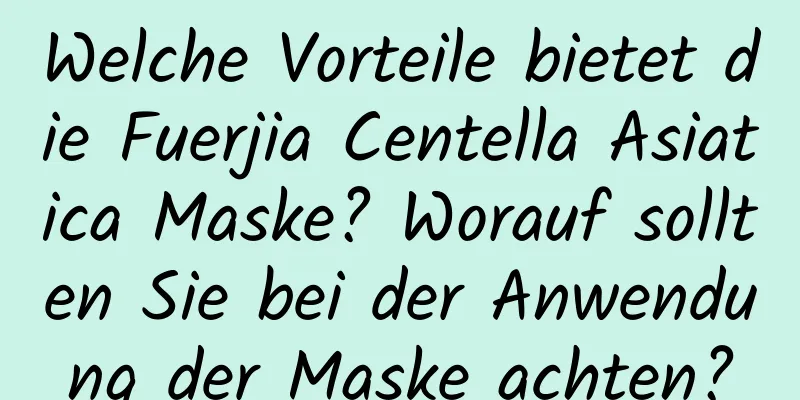 Welche Vorteile bietet die Fuerjia Centella Asiatica Maske? Worauf sollten Sie bei der Anwendung der Maske achten?