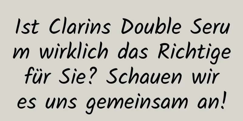 Ist Clarins Double Serum wirklich das Richtige für Sie? Schauen wir es uns gemeinsam an!