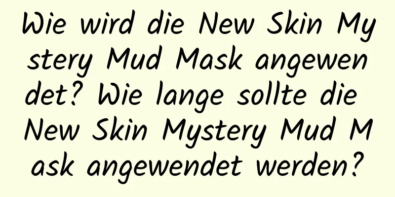 Wie wird die New Skin Mystery Mud Mask angewendet? Wie lange sollte die New Skin Mystery Mud Mask angewendet werden?