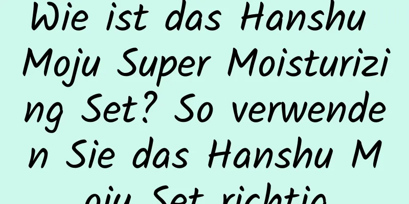 Wie ist das Hanshu Moju Super Moisturizing Set? So verwenden Sie das Hanshu Moju Set richtig