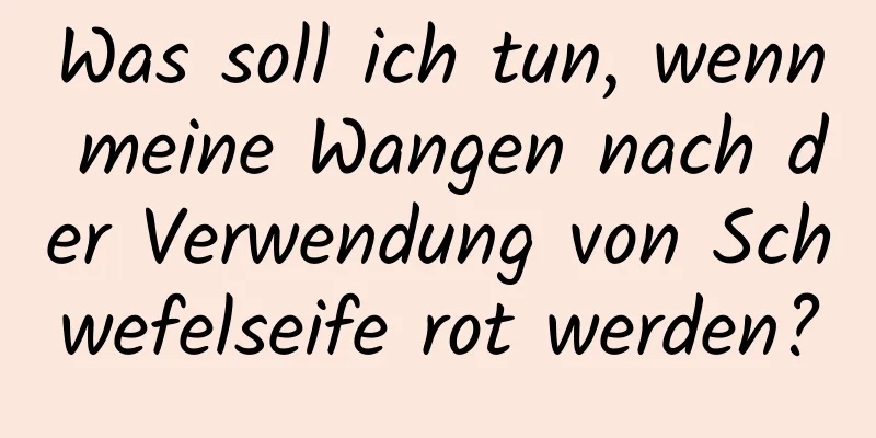 Was soll ich tun, wenn meine Wangen nach der Verwendung von Schwefelseife rot werden?
