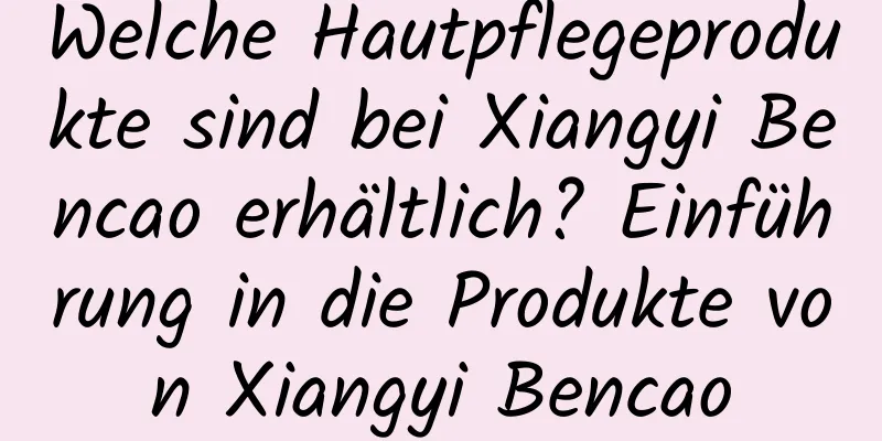 Welche Hautpflegeprodukte sind bei Xiangyi Bencao erhältlich? Einführung in die Produkte von Xiangyi Bencao